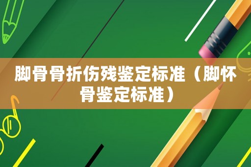 腳骨骨折傷殘鑒定標(biāo)準(zhǔn)（腳懷骨鑒定標(biāo)準(zhǔn)）