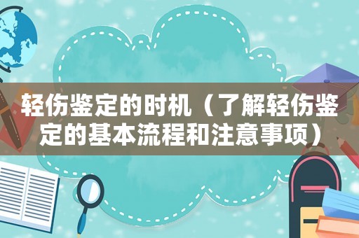 輕傷鑒定的時(shí)機(jī)（了解輕傷鑒定的基本流程和注意事項(xiàng)）