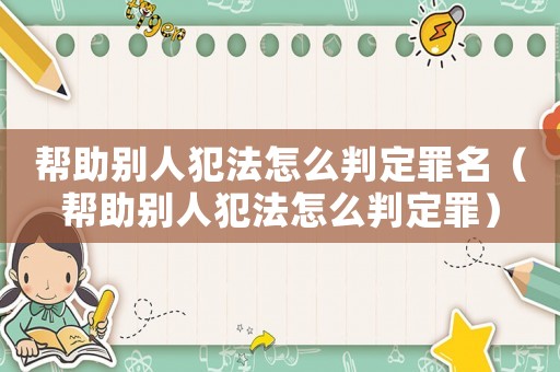 幫助別人犯法怎么判定罪名（幫助別人犯法怎么判定罪）
