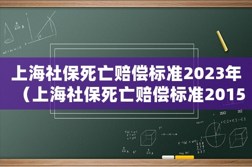 上海社保死亡賠償標(biāo)準(zhǔn)2023年（上海社保死亡賠償標(biāo)準(zhǔn)2015）