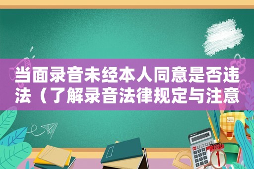 當(dāng)面錄音未經(jīng)本人同意是否違法（了解錄音法律規(guī)定與注意事項(xiàng)）