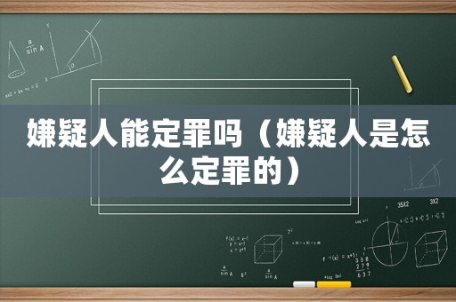 嫌疑人能定罪嗎（嫌疑人是怎么定罪的）