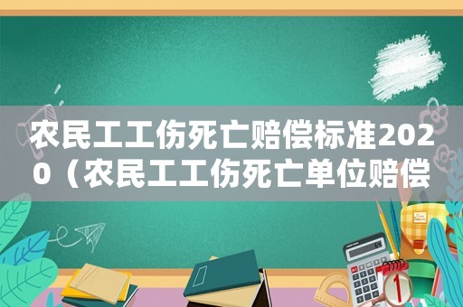 農(nóng)民工工傷死亡賠償標(biāo)準(zhǔn)2020（農(nóng)民工工傷死亡單位賠償標(biāo)準(zhǔn)）