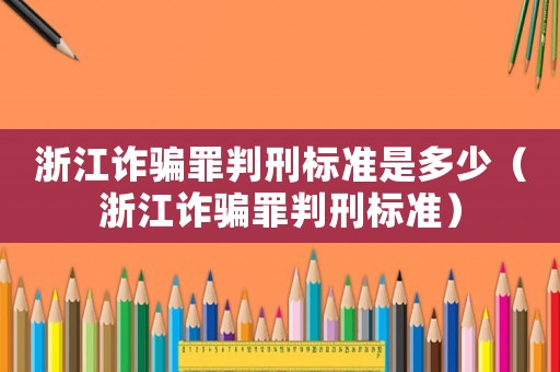 浙江詐騙罪判刑標(biāo)準(zhǔn)是多少（浙江詐騙罪判刑標(biāo)準(zhǔn)）