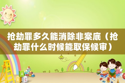 搶劫罪多久能消除非案底（搶劫罪什么時候能取保候?qū)彛? title=