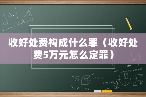 收好處費(fèi)構(gòu)成什么罪（收好處費(fèi)5萬元怎么定罪）