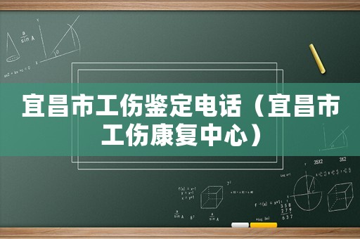 宜昌市工傷鑒定電話（宜昌市工傷康復(fù)中心）