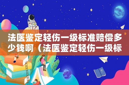 法醫(yī)鑒定輕傷一級標準賠償多少錢啊（法醫(yī)鑒定輕傷一級標準）