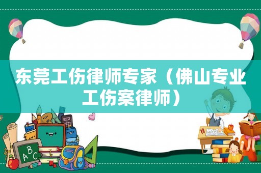 東莞工傷律師專家（佛山專業(yè)工傷案律師）
