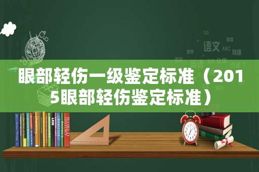 眼部輕傷一級(jí)鑒定標(biāo)準(zhǔn)（2015眼部輕傷鑒定標(biāo)準(zhǔn)）