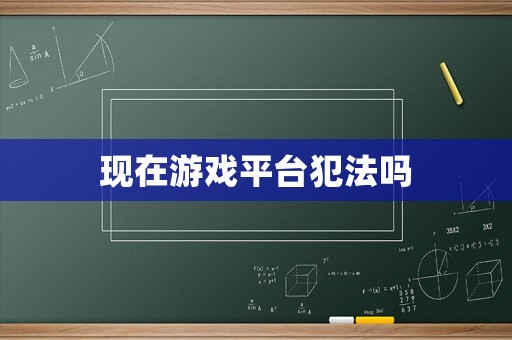 現(xiàn)在游戲平臺(tái)犯法嗎