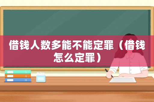 借錢人數(shù)多能不能定罪（借錢怎么定罪）