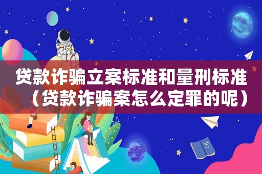 貸款詐騙立案標(biāo)準(zhǔn)和量刑標(biāo)準(zhǔn)（貸款詐騙案怎么定罪的呢）