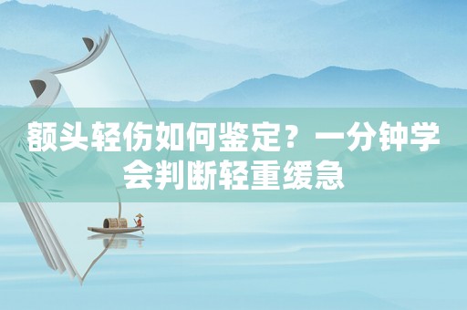 額頭輕傷如何鑒定？一分鐘學(xué)會判斷輕重緩急