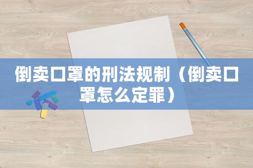 倒賣口罩的刑法規(guī)制（倒賣口罩怎么定罪）