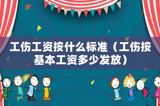 工傷工資按什么標(biāo)準(zhǔn)（工傷按基本工資多少發(fā)放）