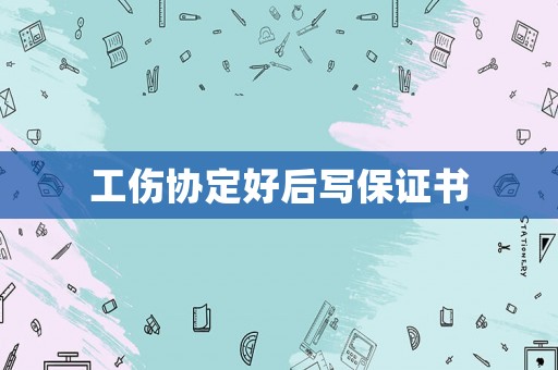 工傷協(xié)定好后寫保證書