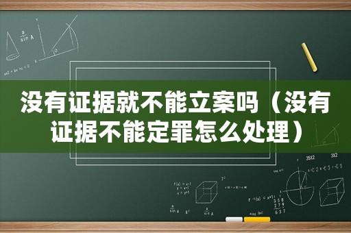 沒有證據(jù)就不能立案嗎（沒有證據(jù)不能定罪怎么處理）