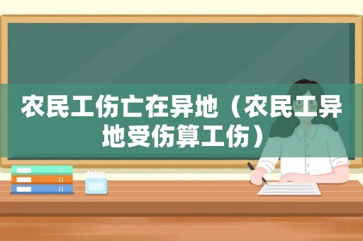 農(nóng)民工傷亡在異地（農(nóng)民工異地受傷算工傷）