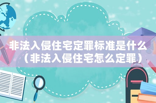 非法入侵住宅定罪標(biāo)準(zhǔn)是什么（非法入侵住宅怎么定罪）