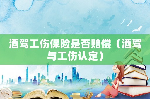 酒駕工傷保險是否賠償（酒駕與工傷認(rèn)定）