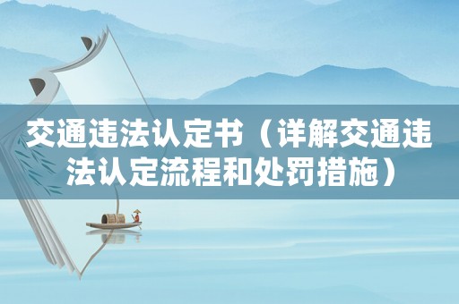 交通違法認(rèn)定書（詳解交通違法認(rèn)定流程和處罰措施）