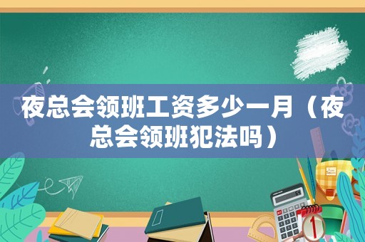 夜總會領(lǐng)班工資多少一月（夜總會領(lǐng)班犯法嗎）