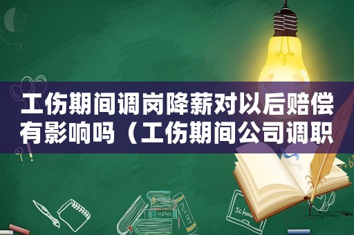 工傷期間調(diào)崗降薪對以后賠償有影響嗎（工傷期間公司調(diào)職降薪怎么辦）