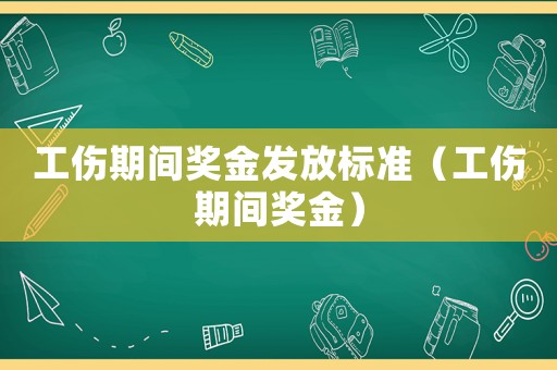 工傷期間獎(jiǎng)金發(fā)放標(biāo)準(zhǔn)（工傷期間獎(jiǎng)金）