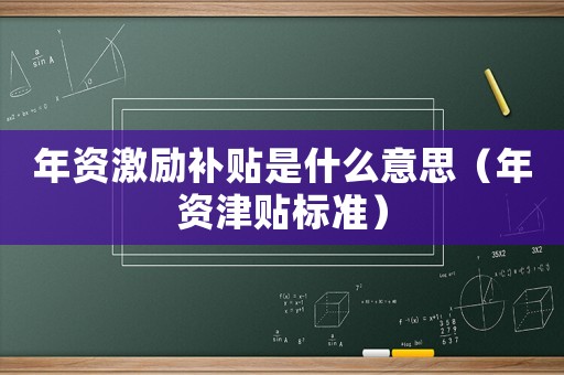 年資激勵(lì)補(bǔ)貼是什么意思（年資津貼標(biāo)準(zhǔn)）