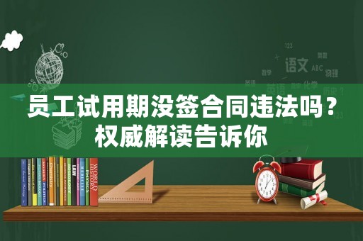 員工試用期沒(méi)簽合同違法嗎？權(quán)威解讀告訴你