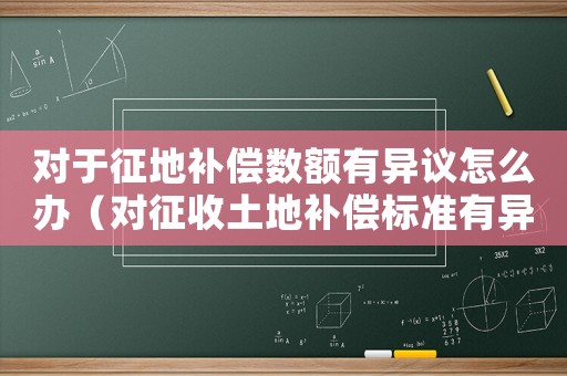 對于征地補償數(shù)額有異議怎么辦（對征收土地補償標準有異議）
