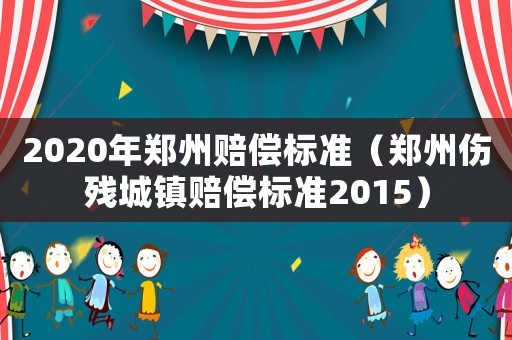 2020年鄭州賠償標(biāo)準(zhǔn)（鄭州傷殘城鎮(zhèn)賠償標(biāo)準(zhǔn)2015）