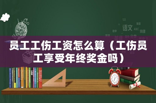 員工工傷工資怎么算（工傷員工享受年終獎(jiǎng)金嗎）