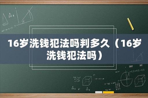 16歲洗錢犯法嗎判多久（16歲洗錢犯法嗎）