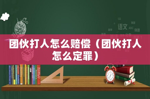 團(tuán)伙打人怎么賠償（團(tuán)伙打人怎么定罪）