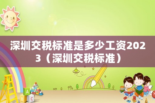 深圳交稅標(biāo)準(zhǔn)是多少工資2023（深圳交稅標(biāo)準(zhǔn)）