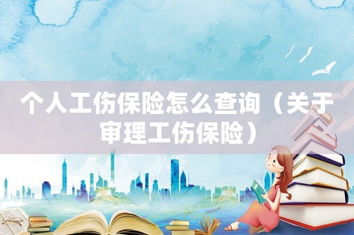 個人工傷保險怎么查詢（關(guān)于審理工傷保險）