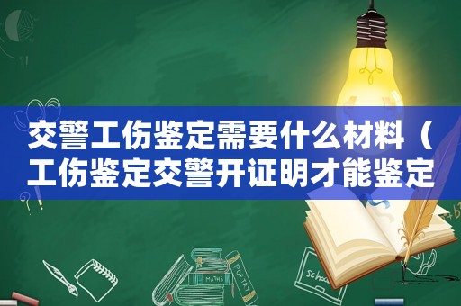 交警工傷鑒定需要什么材料（工傷鑒定交警開證明才能鑒定）