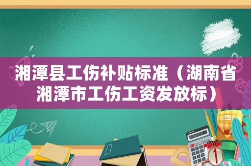 湘潭縣工傷補(bǔ)貼標(biāo)準(zhǔn)（湖南省湘潭市工傷工資發(fā)放標(biāo)）