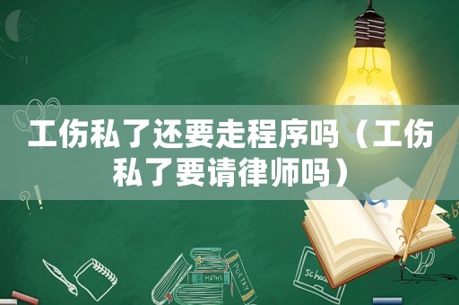 工傷私了還要走程序嗎（工傷私了要請律師嗎）