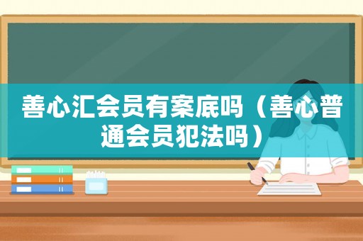 善心匯會(huì)員有案底嗎（善心普通會(huì)員犯法嗎）