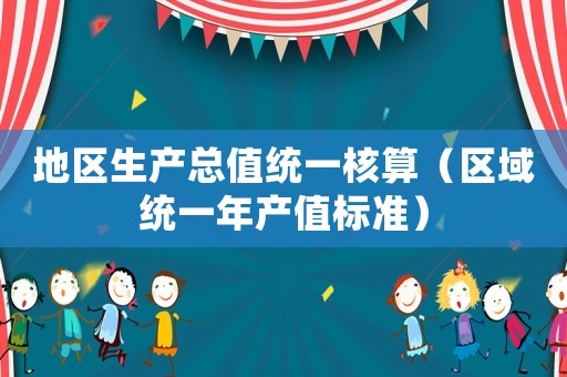 地區(qū)生產(chǎn)總值統(tǒng)一核算（區(qū)域統(tǒng)一年產(chǎn)值標(biāo)準(zhǔn)）