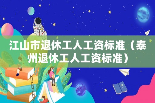 江山市退休工人工資標(biāo)準(zhǔn)（泰州退休工人工資標(biāo)準(zhǔn)）