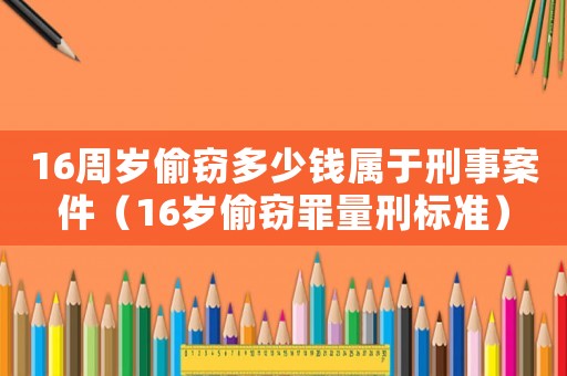 16周歲偷竊多少錢屬于刑事案件（16歲偷竊罪量刑標(biāo)準(zhǔn)）