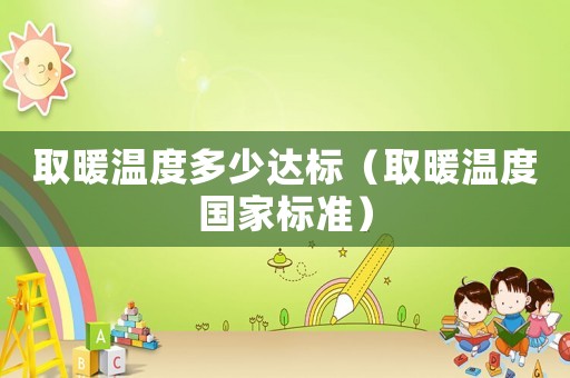 取暖溫度多少達(dá)標(biāo)（取暖溫度國家標(biāo)準(zhǔn)）