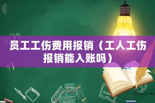 員工工傷費(fèi)用報(bào)銷（工人工傷報(bào)銷能入賬嗎）