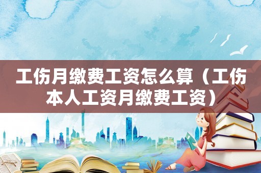 工傷月繳費(fèi)工資怎么算（工傷本人工資月繳費(fèi)工資）