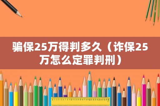 騙保25萬(wàn)得判多久（詐保25萬(wàn)怎么定罪判刑）