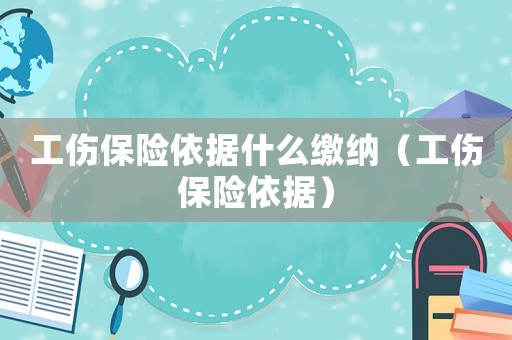 工傷保險(xiǎn)依據(jù)什么繳納（工傷保險(xiǎn)依據(jù)）